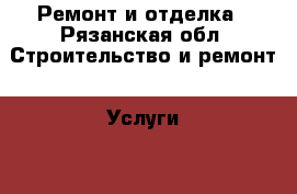 Ремонт и отделка - Рязанская обл. Строительство и ремонт » Услуги   